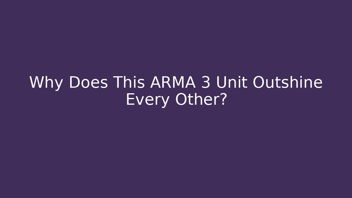 Why Does This ARMA 3 Unit Outshine Every Other?
