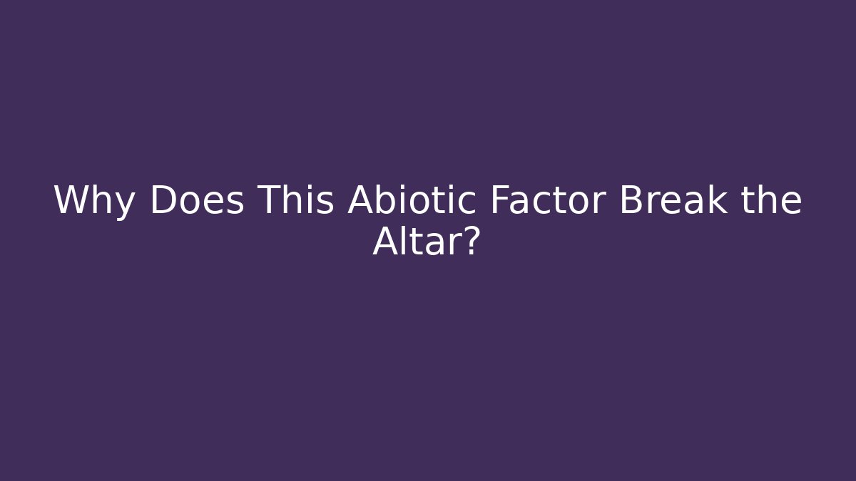 Why Does This Abiotic Factor Break the Altar?