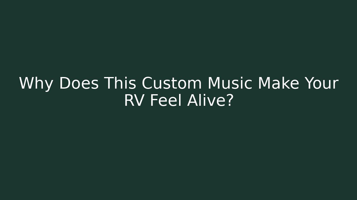 Why Does This Custom Music Make Your RV Feel Alive?