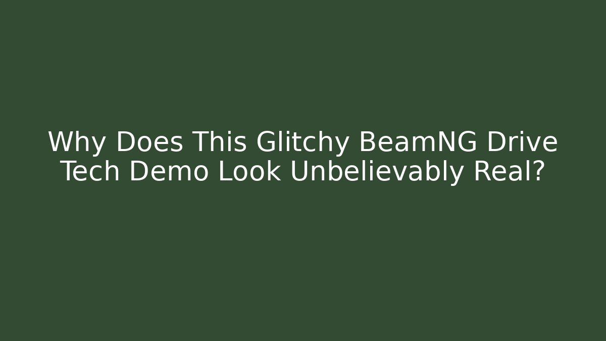 Why Does This Glitchy BeamNG Drive Tech Demo Look Unbelievably Real?