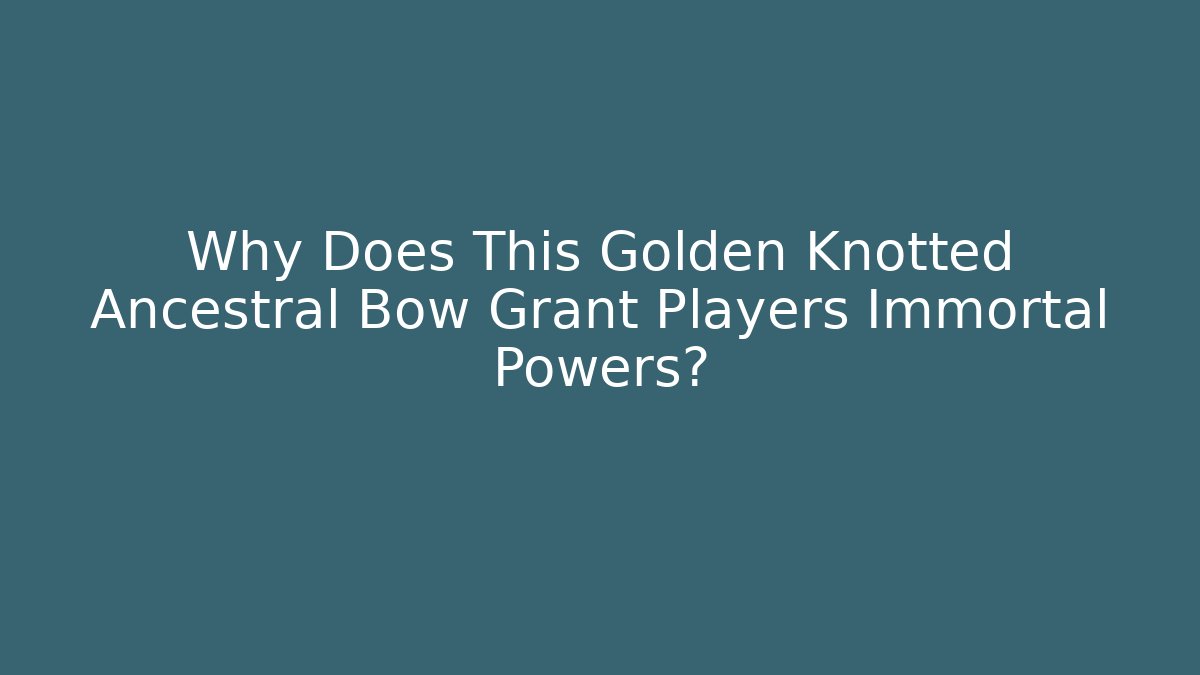 Why Does This Golden Knotted Ancestral Bow Grant Players Immortal Powers?