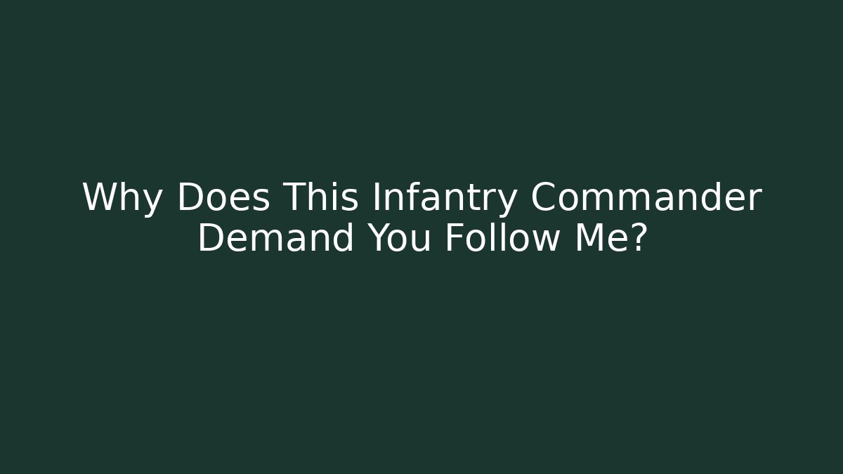 Why Does This Infantry Commander Demand You Follow Me?