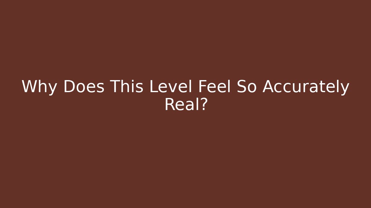 Why Does This Level Feel So Accurately Real?