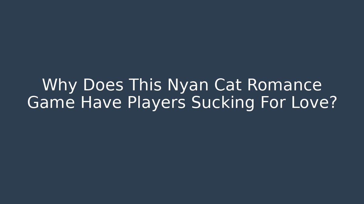 Why Does This Nyan Cat Romance Game Have Players Sucking For Love?