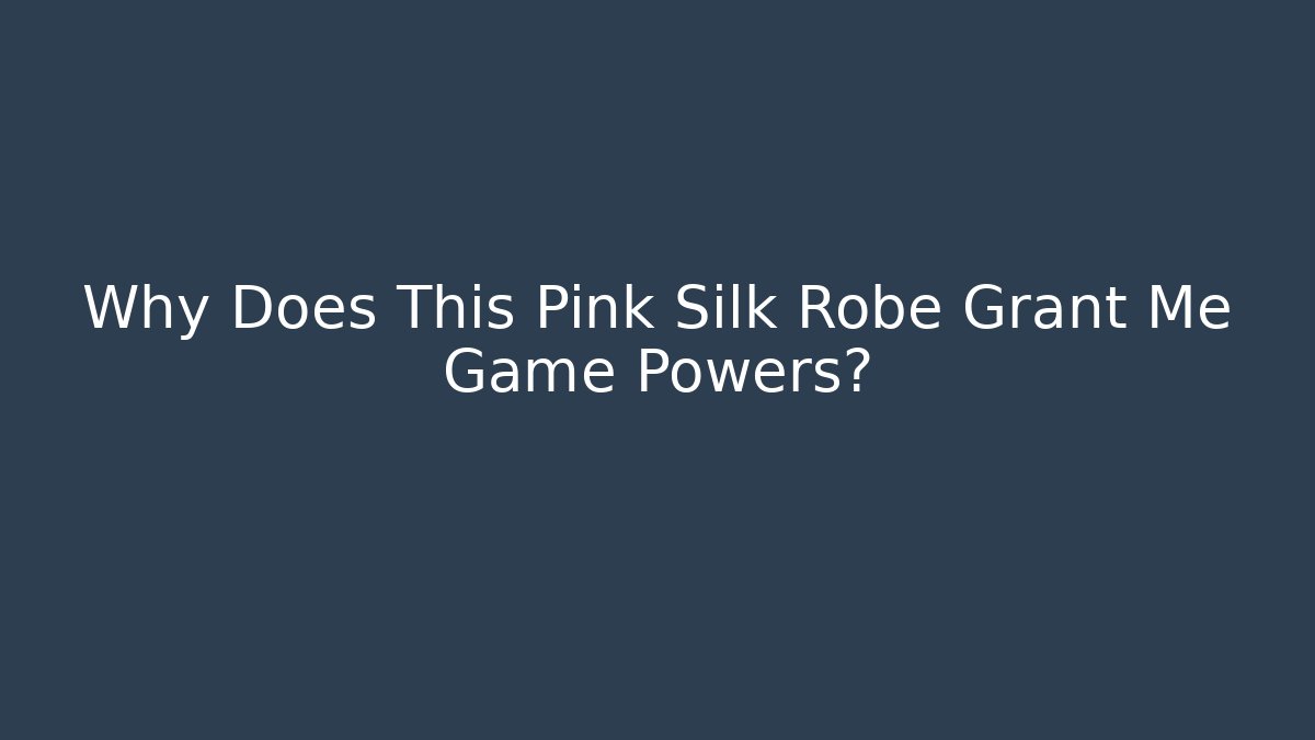 Why Does This Pink Silk Robe Grant Me Game Powers?