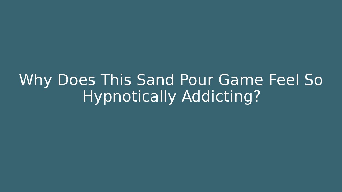 Why Does This Sand Pour Game Feel So Hypnotically Addicting?