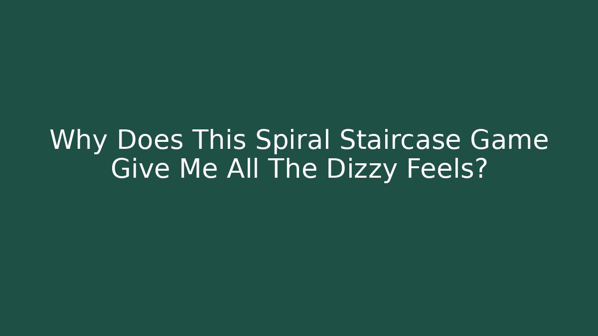 Why Does This Spiral Staircase Game Give Me All The Dizzy Feels?