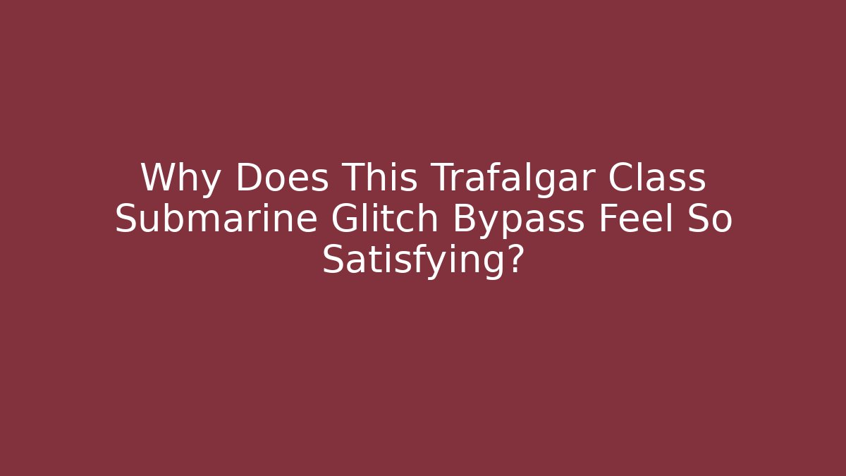 Why Does This Trafalgar Class Submarine Glitch Bypass Feel So Satisfying?