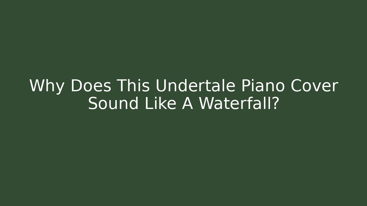 Why Does This Undertale Piano Cover Sound Like A Waterfall? - Boomer Naturals
