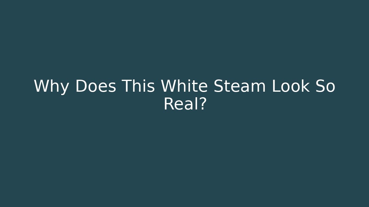 Why Does This White Steam Look So Real? - Boomer Naturals