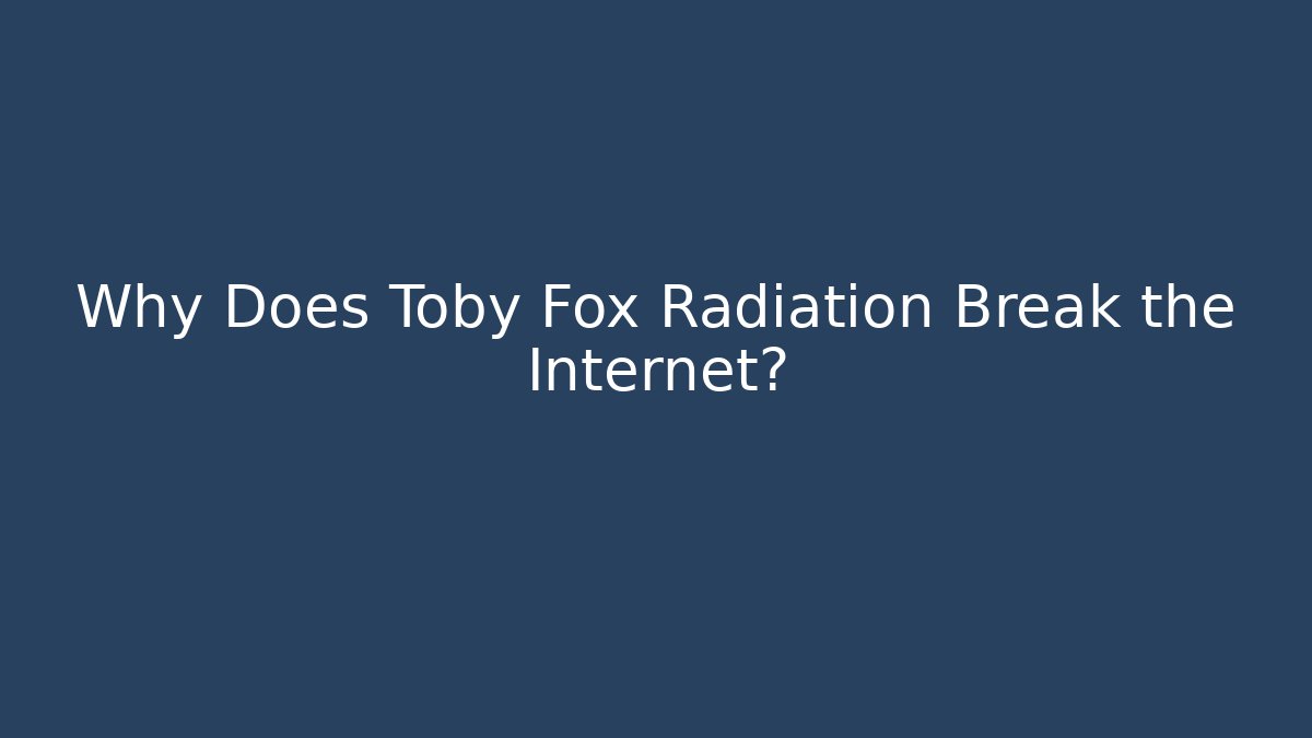 Why Does Toby Fox Radiation Break the Internet?