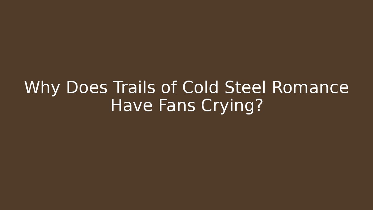 Why Does Trails of Cold Steel Romance Have Fans Crying?