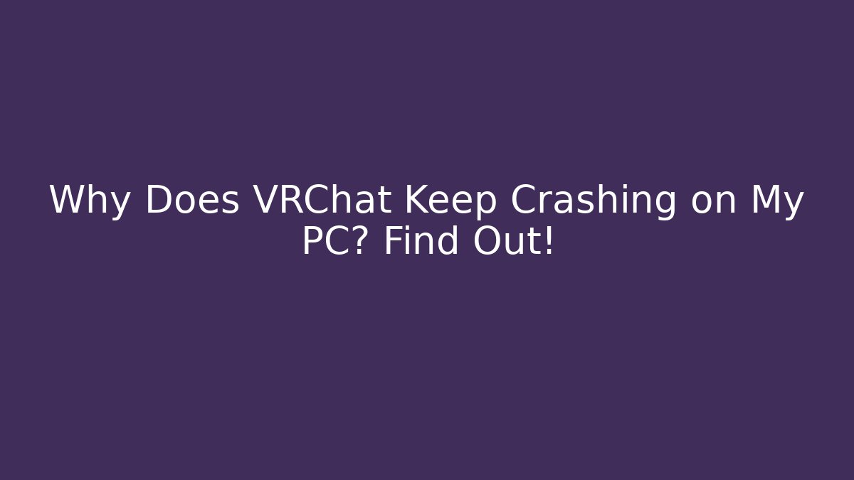 Why Does VRChat Keep Crashing on My PC? Find Out!