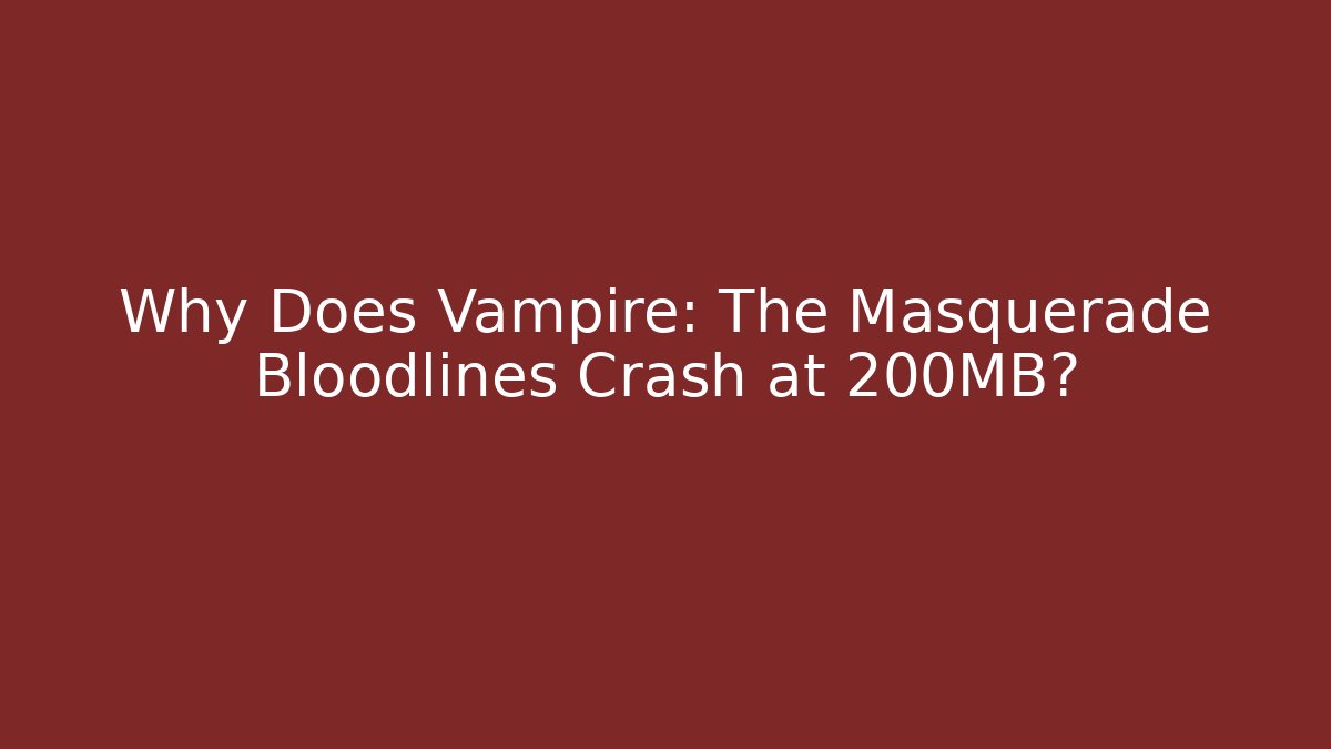 Why Does Vampire: The Masquerade Bloodlines Crash at 200MB?