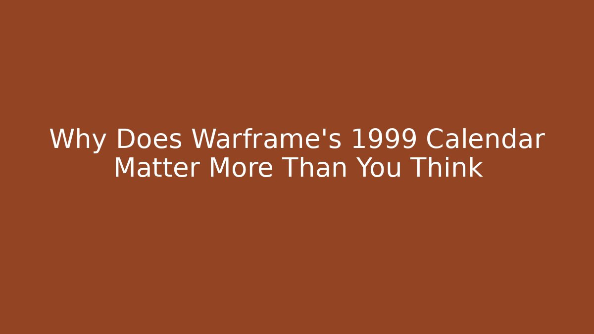 Why Does Warframe's 1999 Calendar Matter More Than You Think