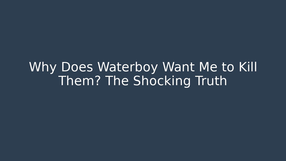 Why Does Waterboy Want Me to Kill Them? The Shocking Truth - Boomer Naturals