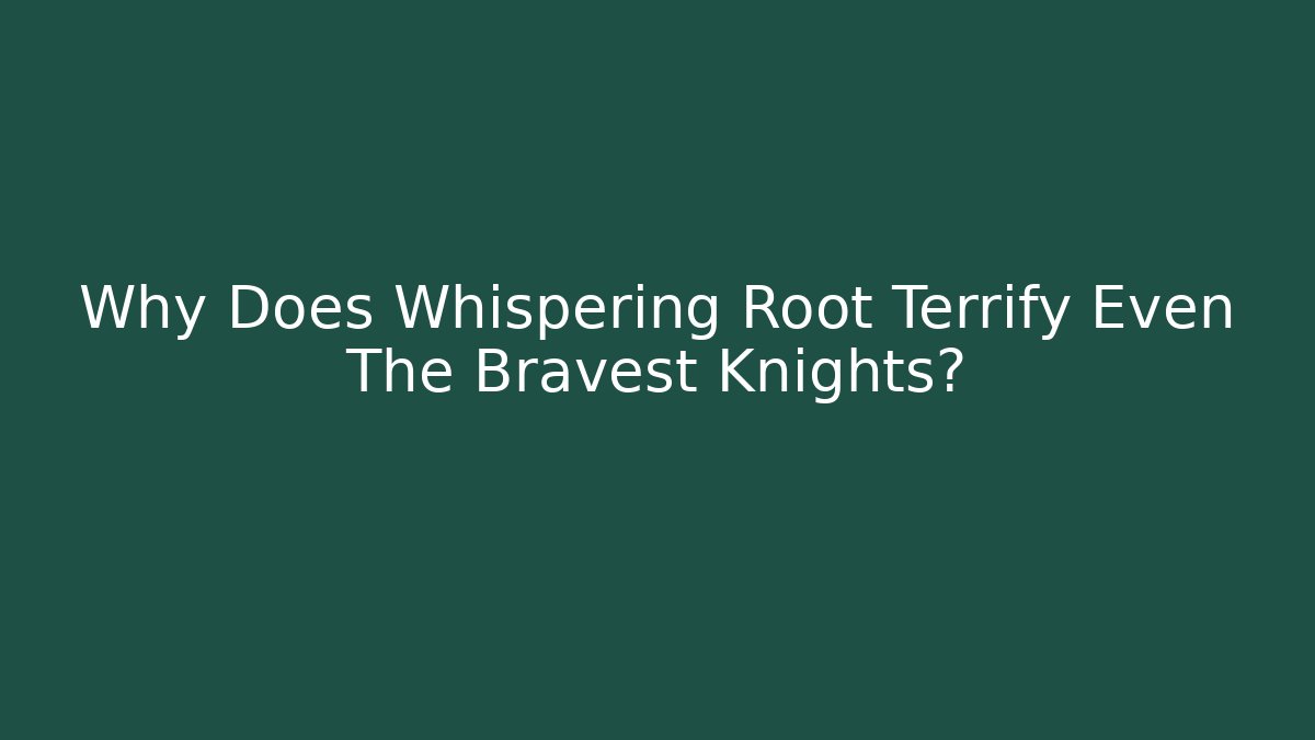 Why Does Whispering Root Terrify Even The Bravest Knights?