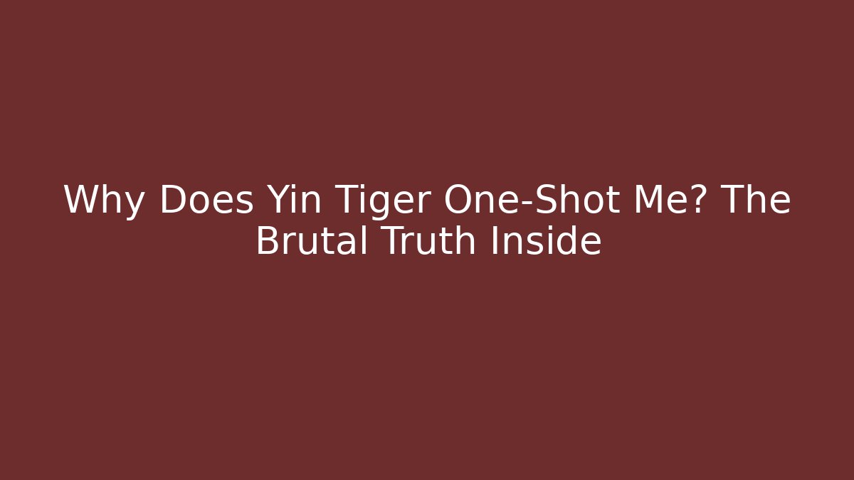 Why Does Yin Tiger One-Shot Me? The Brutal Truth Inside