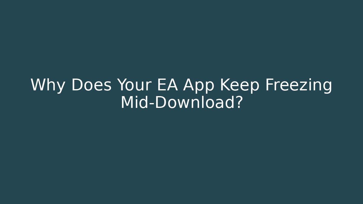 Why Does Your EA App Keep Freezing Mid-Download?