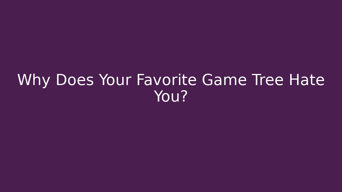 Why Does Your Favorite Game Tree Hate You?
