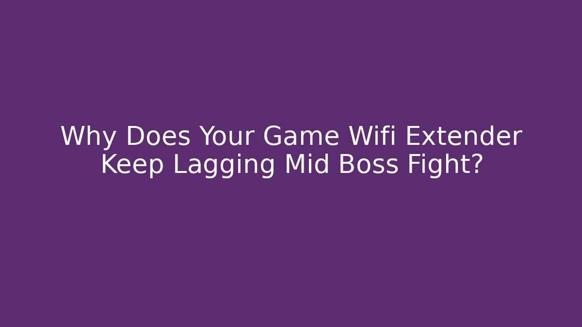 Why Does Your Game Wifi Extender Keep Lagging Mid Boss Fight?