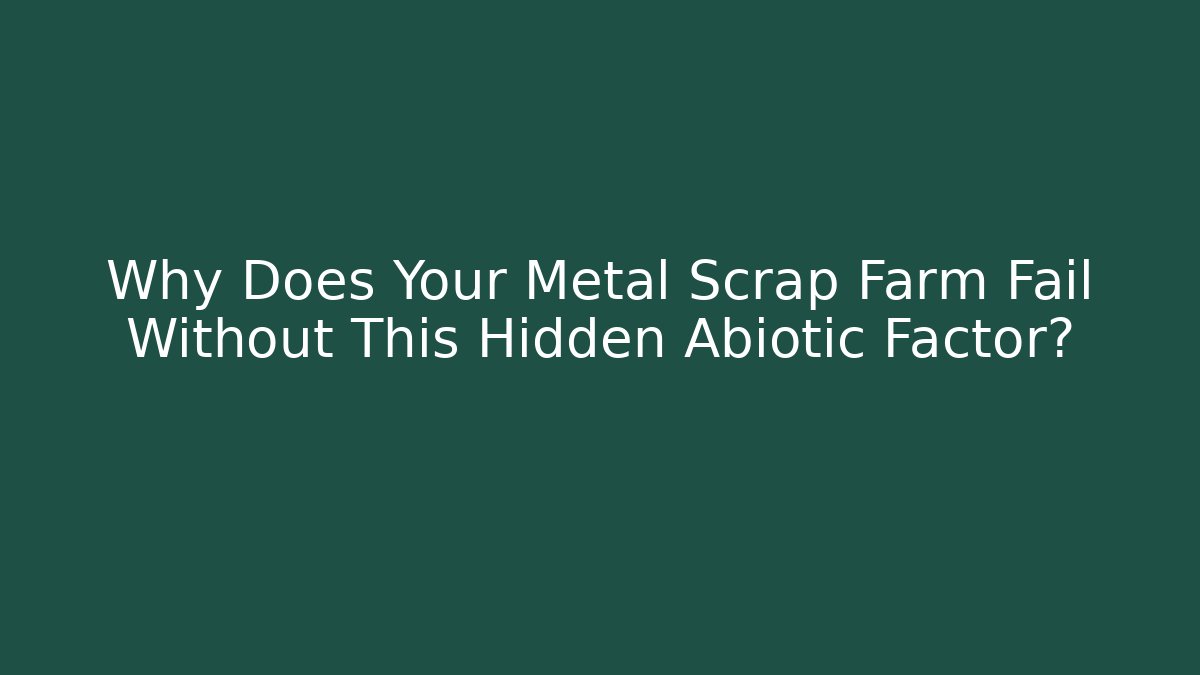 Why Does Your Metal Scrap Farm Fail Without This Hidden Abiotic Factor?