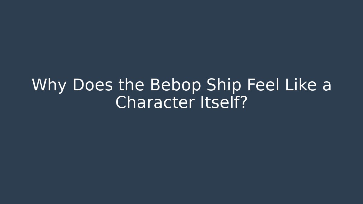 Why Does the Bebop Ship Feel Like a Character Itself? - Boomer Naturals