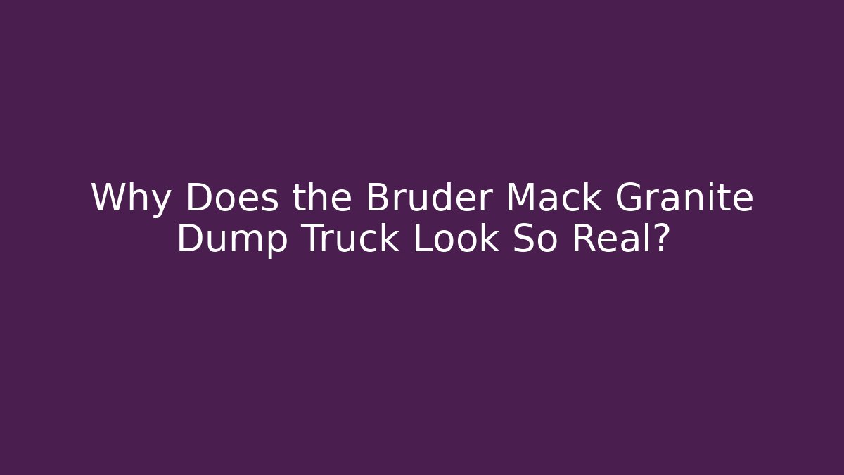 Why Does the Bruder Mack Granite Dump Truck Look So Real?
