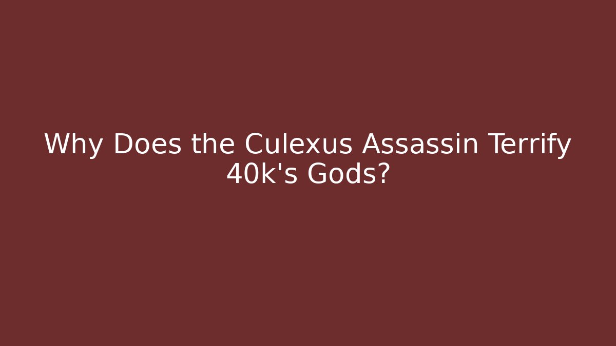 Why Does the Culexus Assassin Terrify 40k's Gods?