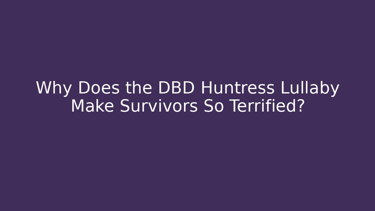Why Does the DBD Huntress Lullaby Make Survivors So Terrified?
