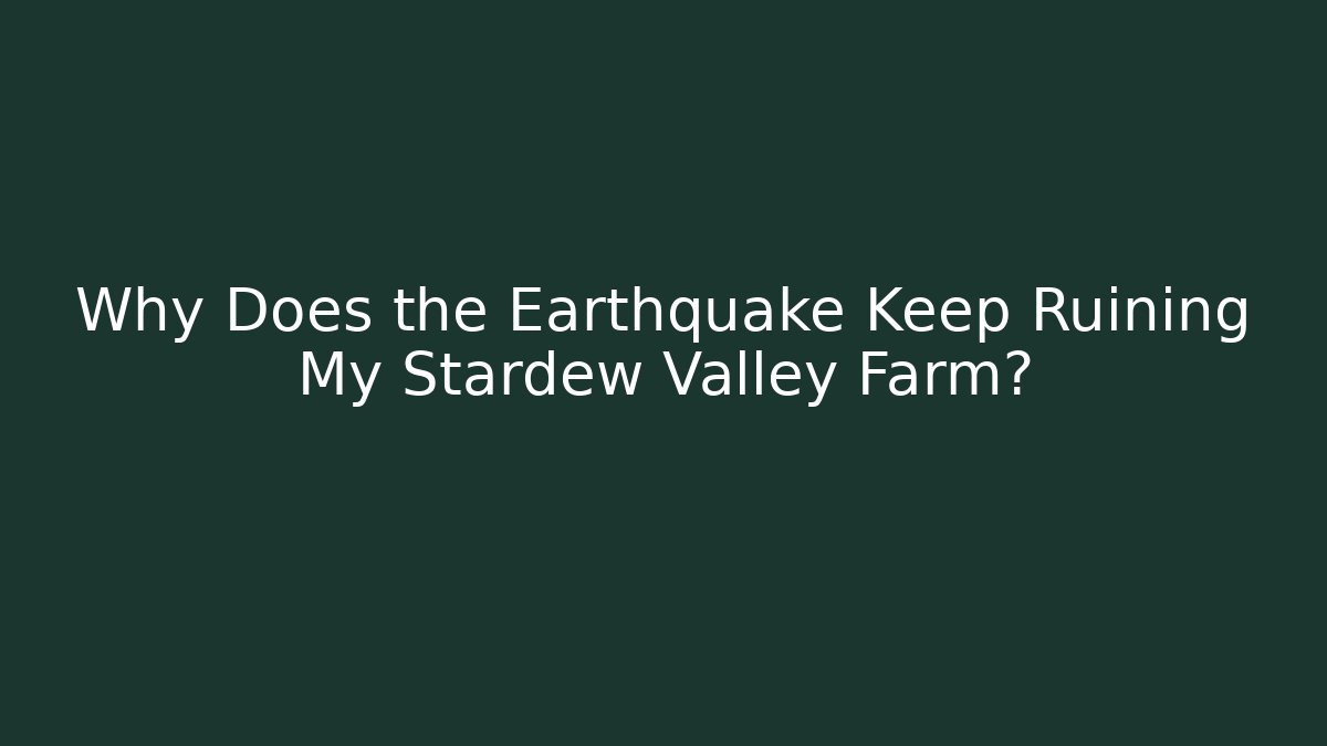 Why Does the Earthquake Keep Ruining My Stardew Valley Farm?