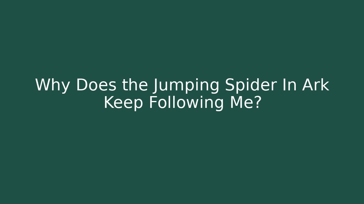 Why Does the Jumping Spider In Ark Keep Following Me?