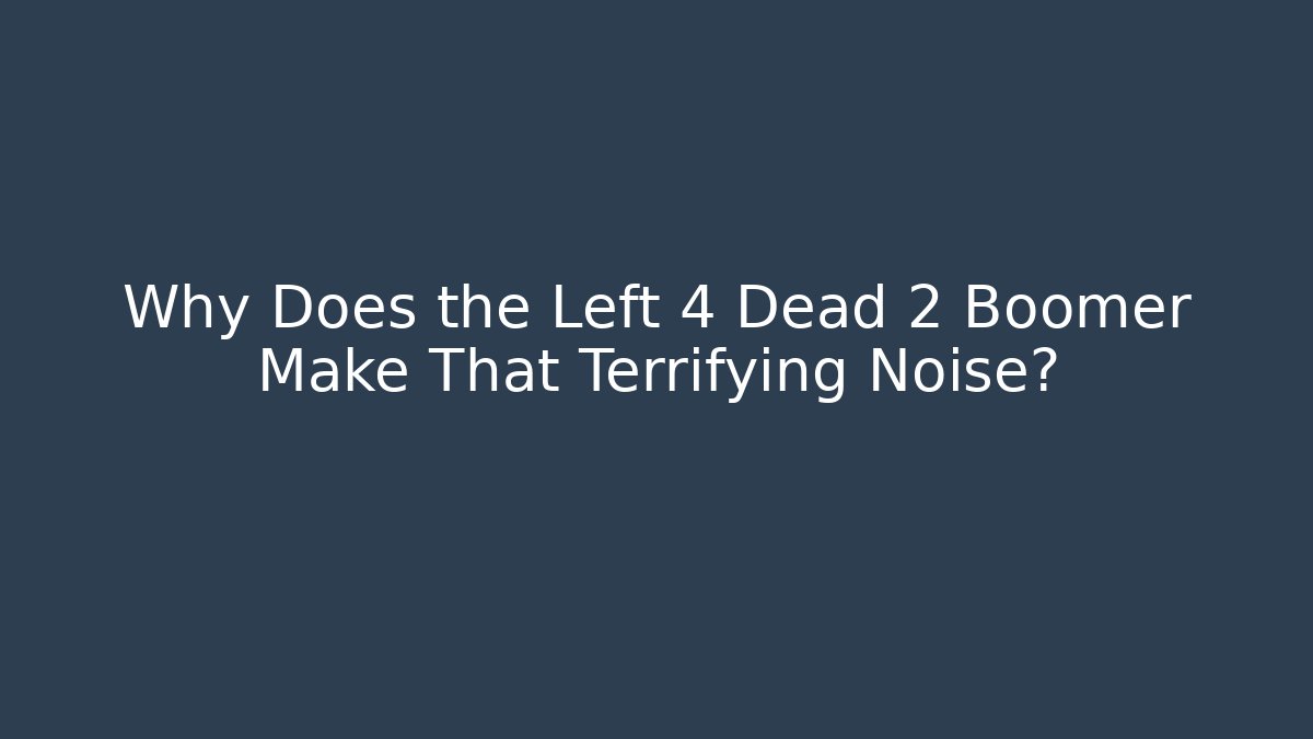Why Does the Left 4 Dead 2 Boomer Make That Terrifying Noise?