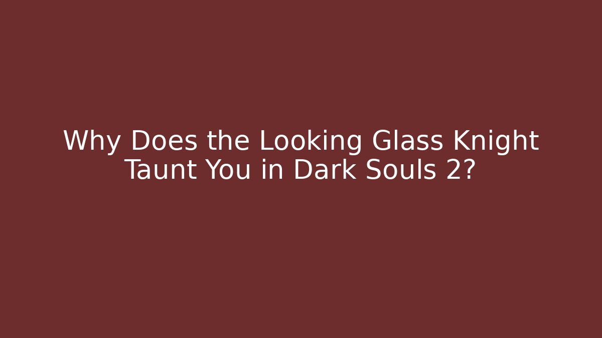 Why Does the Looking Glass Knight Taunt You in Dark Souls 2?