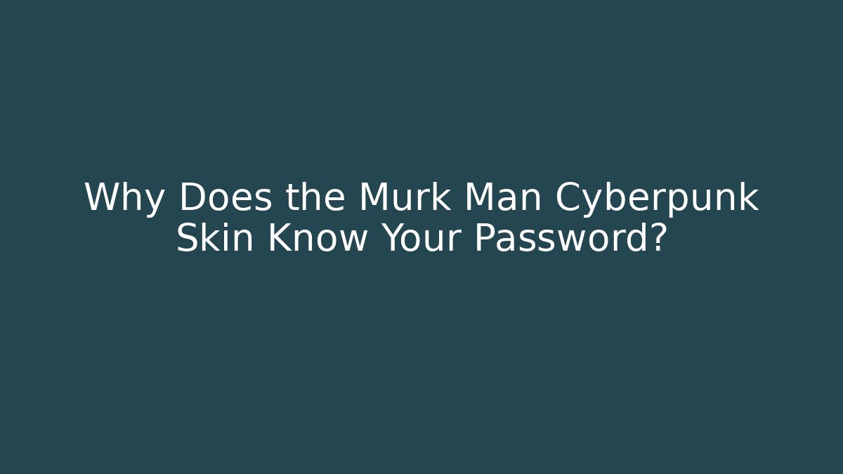 Why Does the Murk Man Cyberpunk Skin Know Your Password?