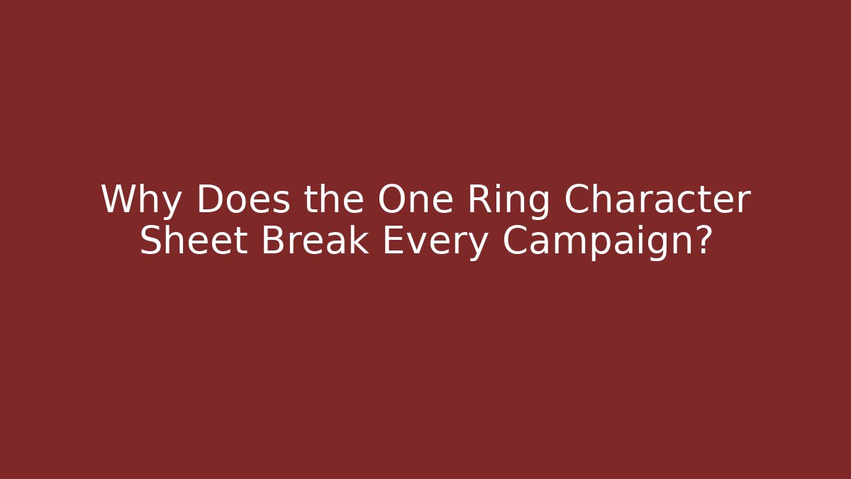 Why Does the One Ring Character Sheet Break Every Campaign?