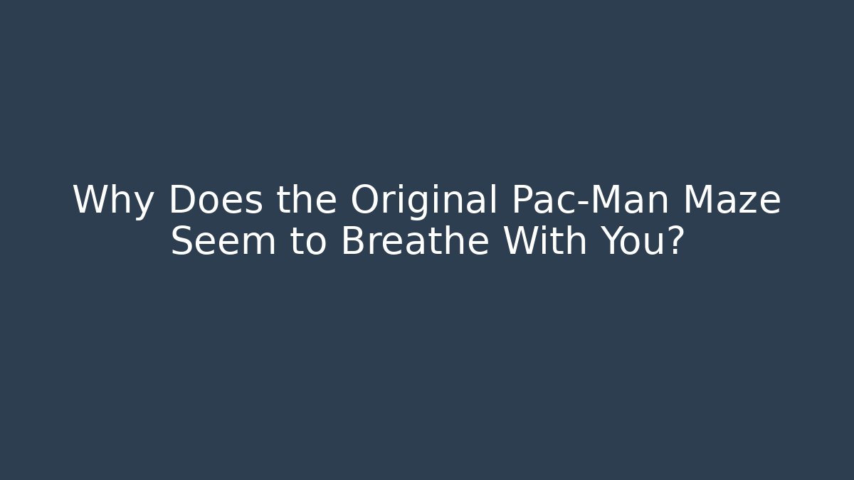 Why Does the Original Pac-Man Maze Seem to Breathe With You?