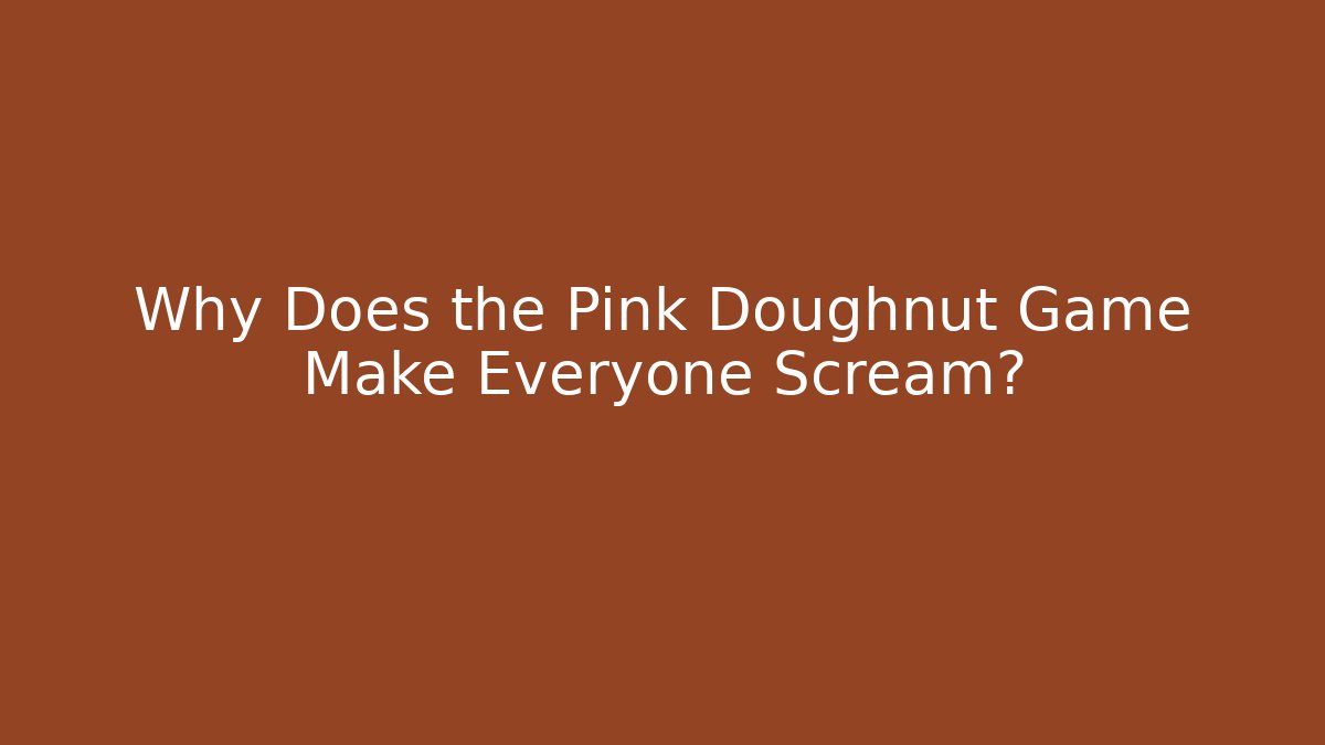 Why Does the Pink Doughnut Game Make Everyone Scream?