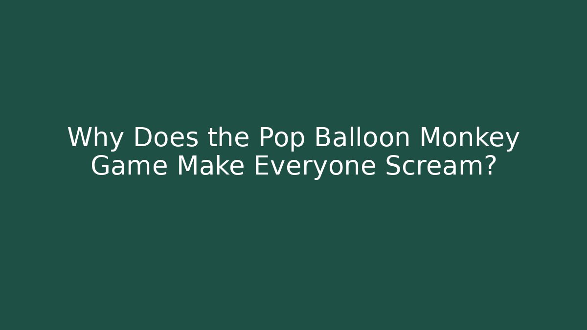 Why Does the Pop Balloon Monkey Game Make Everyone Scream? - Boomer Naturals