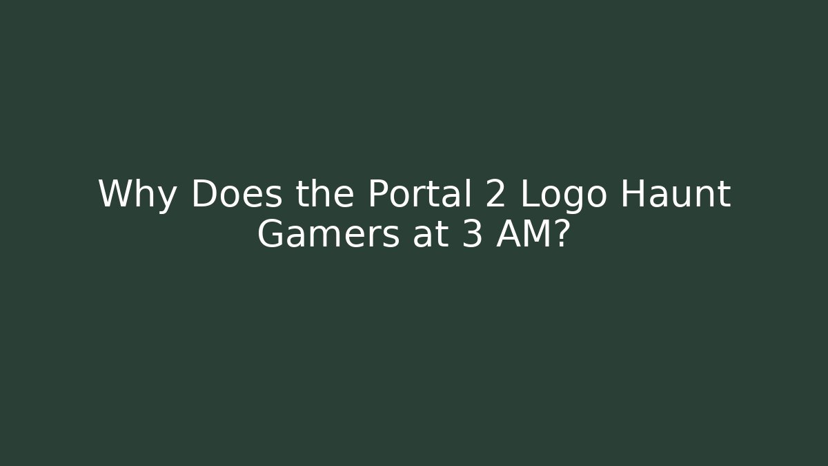 Why Does the Portal 2 Logo Haunt Gamers at 3 AM?