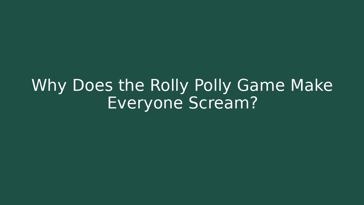 Why Does the Rolly Polly Game Make Everyone Scream?