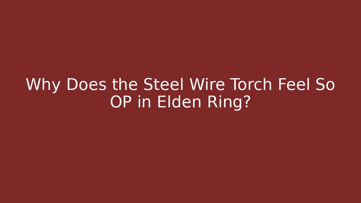 Why Does the Steel Wire Torch Feel So OP in Elden Ring? - Boomer Naturals