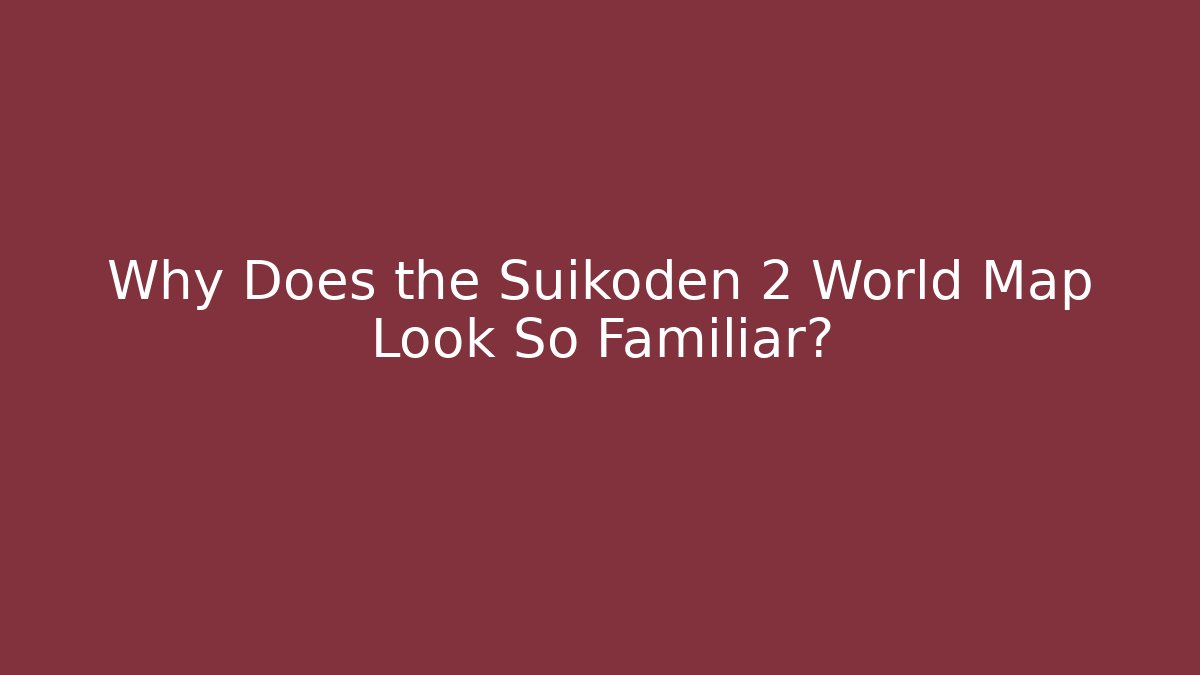 Why Does the Suikoden 2 World Map Look So Familiar? - Boomer Naturals
