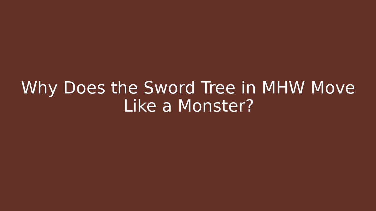 Why Does the Sword Tree in MHW Move Like a Monster?