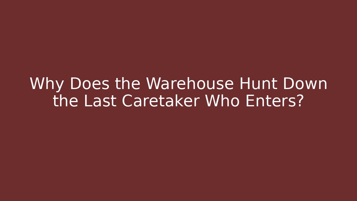Why Does the Warehouse Hunt Down the Last Caretaker Who Enters?