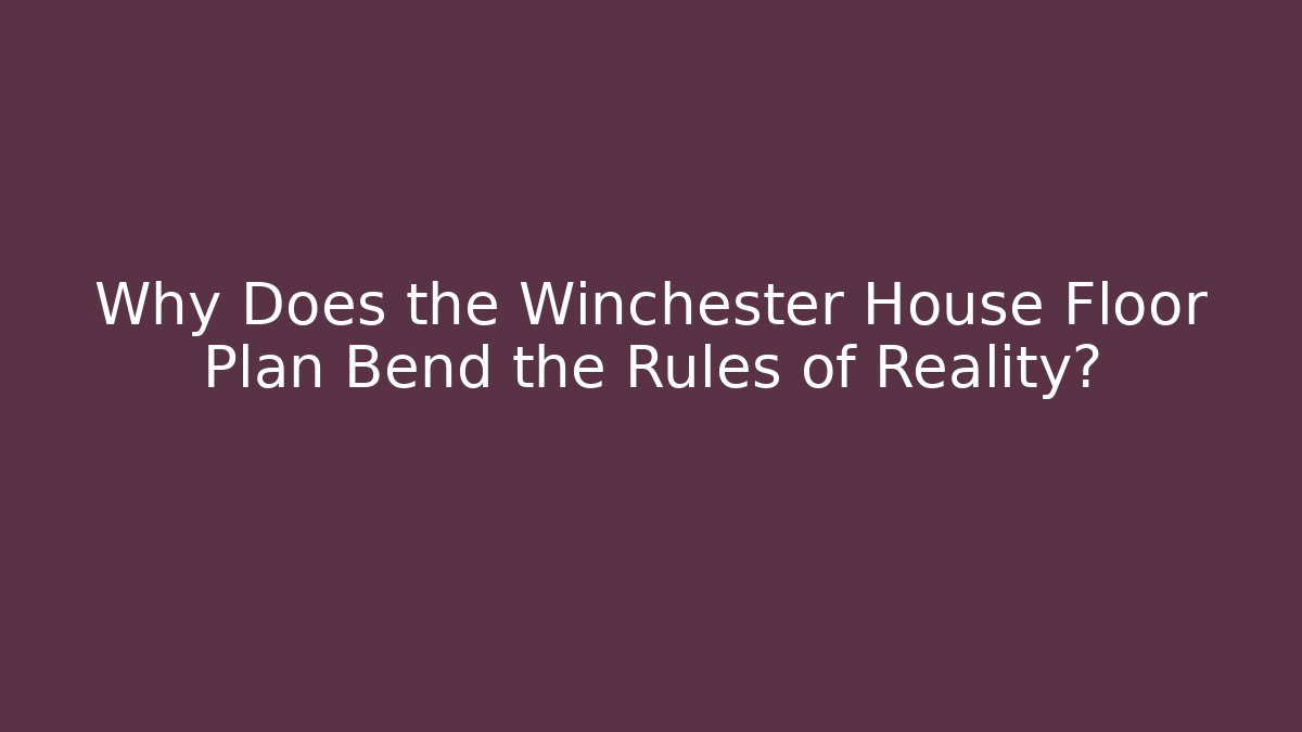 Why Does the Winchester House Floor Plan Bend the Rules of Reality?