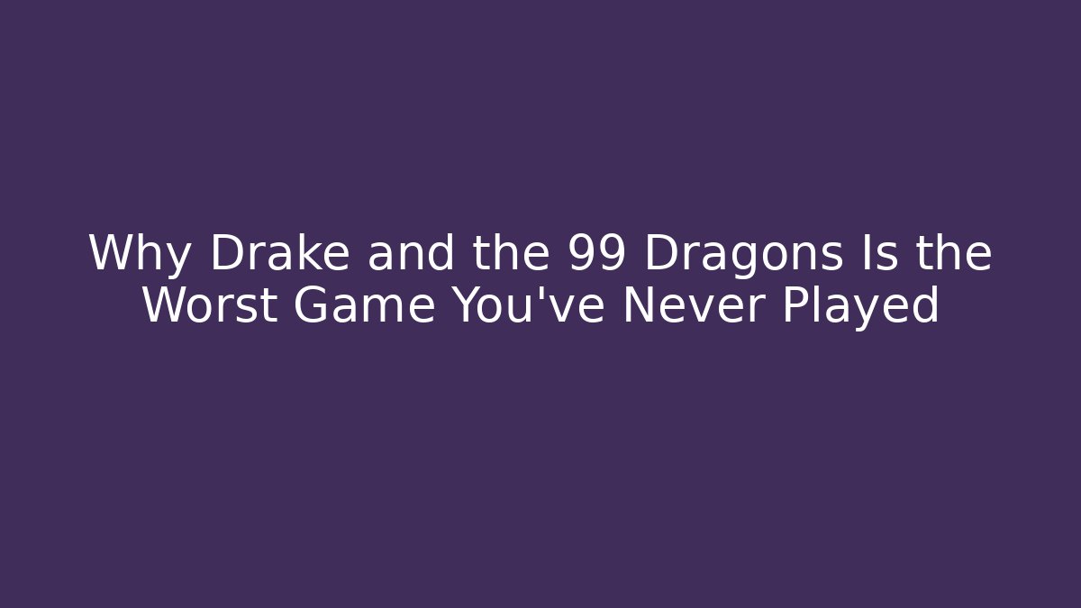 Why Drake and the 99 Dragons Is the Worst Game You’ve Never Played