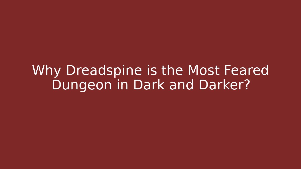 Why Dreadspine is the Most Feared Dungeon in Dark and Darker? - Boomer Naturals
