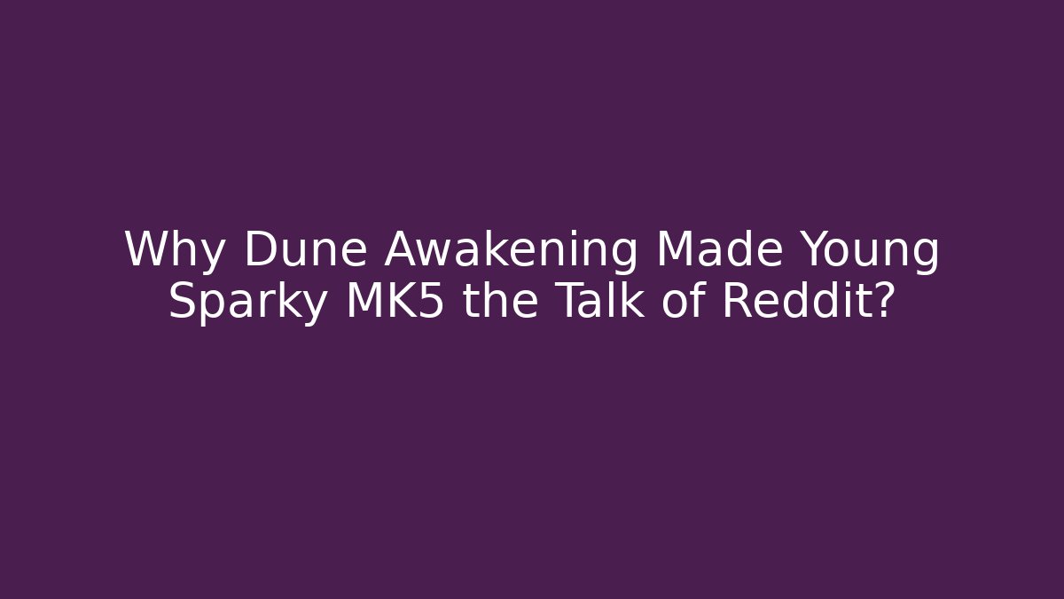 Why Dune Awakening Made Young Sparky MK5 the Talk of Reddit?