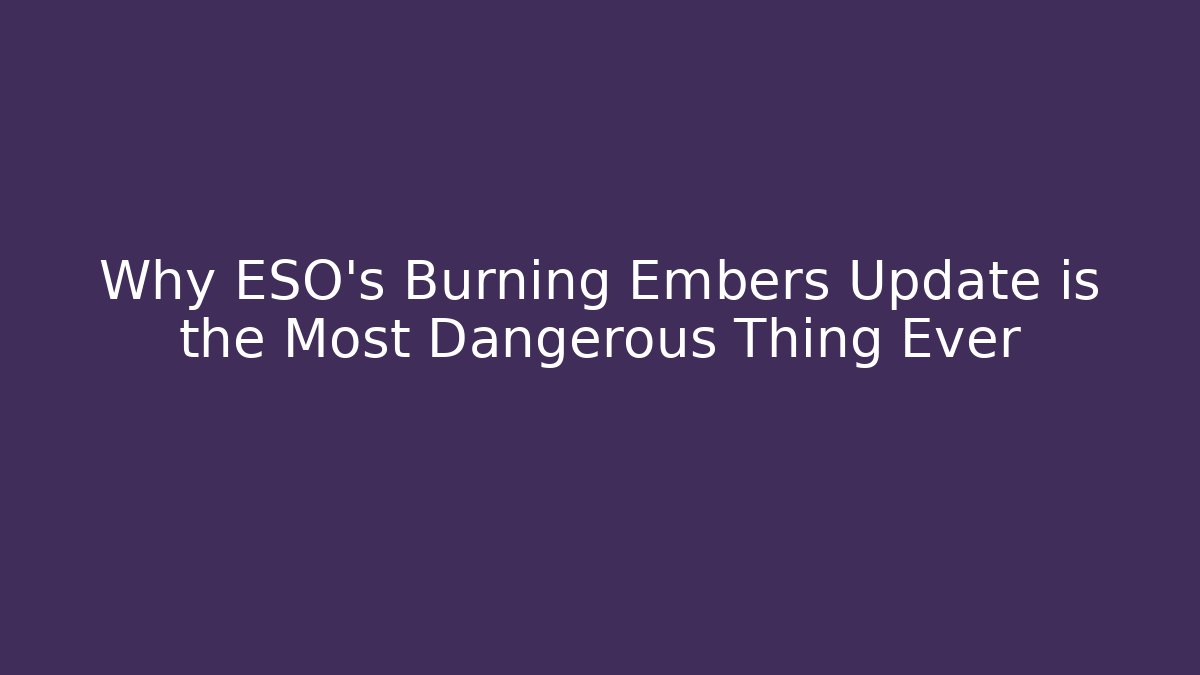 Why ESO's Burning Embers Update is the Most Dangerous Thing Ever
